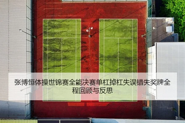 张博恒体操世锦赛全能决赛单杠掉杠失误错失奖牌全程回顾与反思