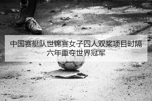 中国赛艇队世锦赛女子四人双桨项目时隔六年重夺世界冠军
